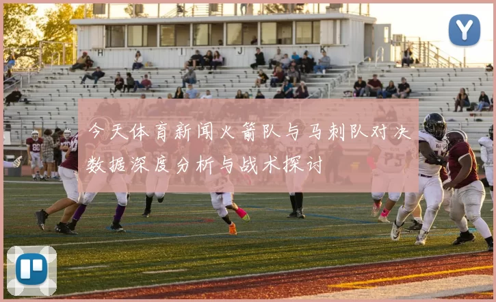今天体育新闻火箭队与马刺队对决数据深度分析与战术探讨